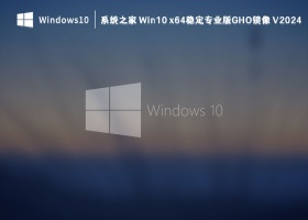 系统之家 Win10 x64稳定专业版GHO镜像 V2024